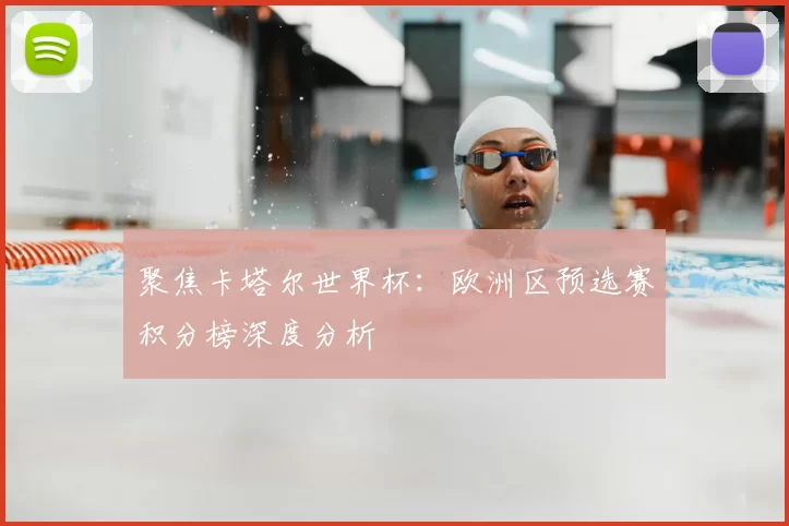 聚焦卡塔尔世界杯:欧洲区预选赛积分榜深度分析