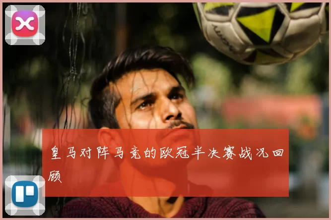 皇马对阵马竞的欧冠半决赛战况回顾