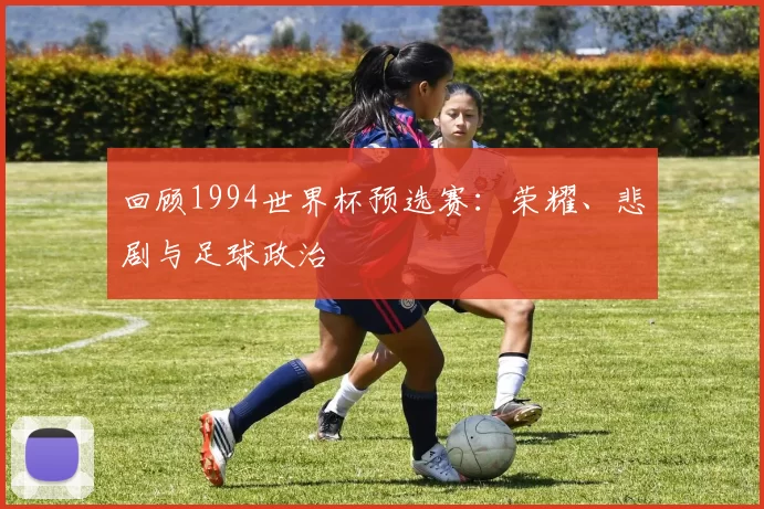 回顾1994世界杯预选赛：荣耀、悲剧与足球政治