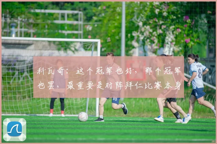 科瓦奇:这个冠军也好,那个冠军也罢,最重要是对阵拜仁比赛本身