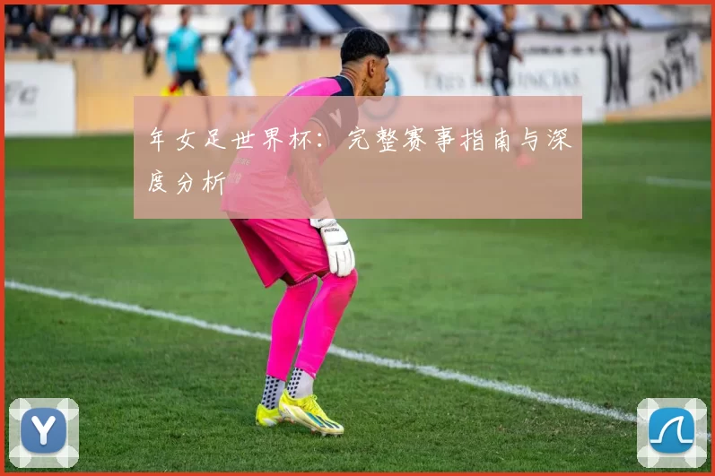 年女足世界杯:完整赛事指南与深度分析