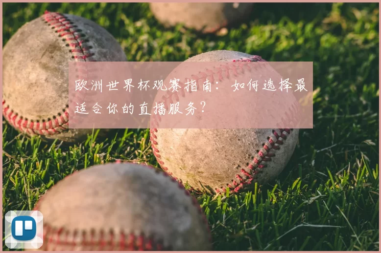 欧洲世界杯观赛指南:如何选择最适合你的直播服务?