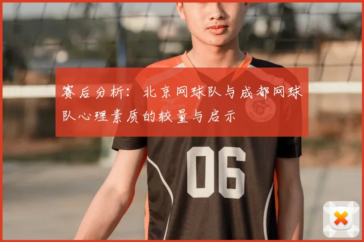 赛后分析:北京网球队与成都网球队心理素质的较量与启示