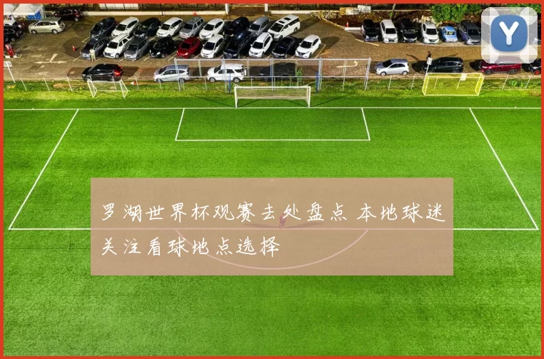 罗湖世界杯观赛去处盘点 本地球迷关注看球地点选择