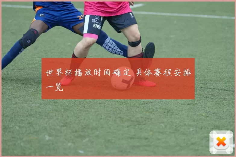 世界杯播放时间确定 具体赛程安排一览