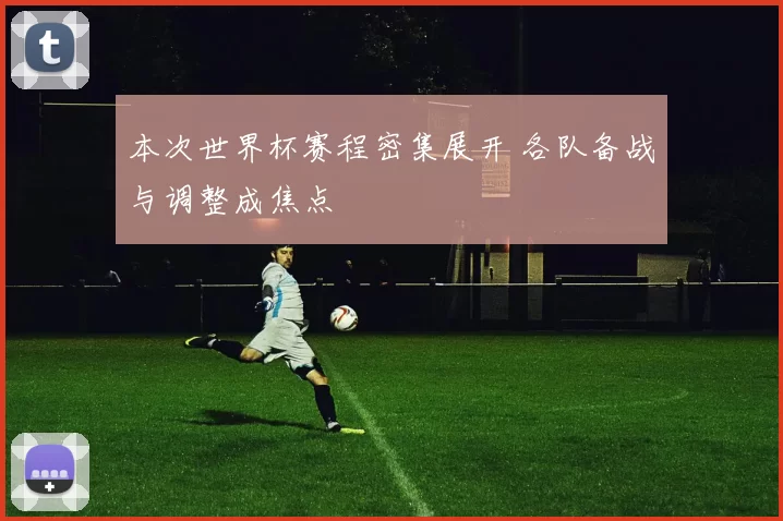 本次世界杯赛程密集展开 各队备战与调整成焦点