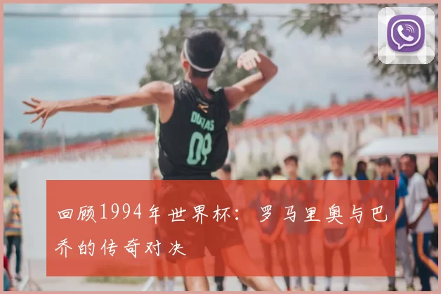 回顾1994年世界杯：罗马里奥与巴乔的传奇对决