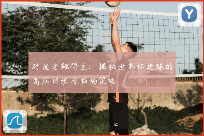 对话金靴得主:揭秘世界杯进球的高压训练与临场策略